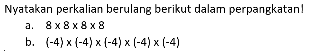 Nyatakan perkalian berulang berikut dalam perpangkatan! a. 8 x 8 x 8 x 8 b. (-4) x (-4) x (-4) x (-4) x (-4)