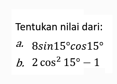 Tentukan nilai dari: a. 8sin15cos15 b. 2cos^2(15)-1