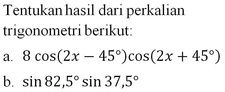 Tentukan hasil dari perkalian trigonometri berikut: a. 8 cos (2x-45 ) cos (2x+45 ) b. sin 82,5 sin 37,5