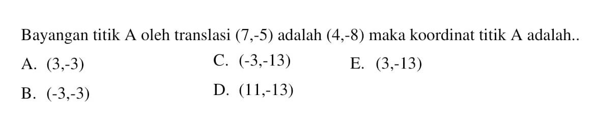 Bayangan titik A oleh translasi (7,-5) adalah (4,-8) maka koordinat titik A adalah...