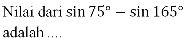 Nilai dari sin 75-sin 165 adalah ....