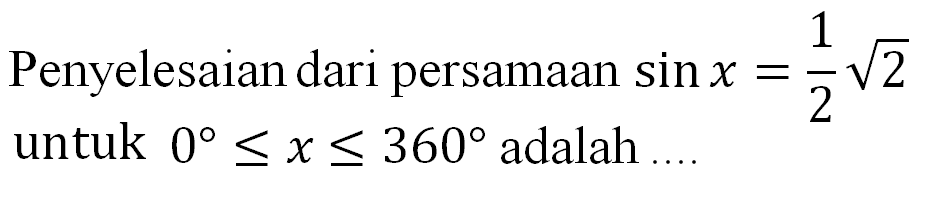 Penyelesaian dari persamaan sin x =1/2akar(2) untuk 0 < x < 360 adalah