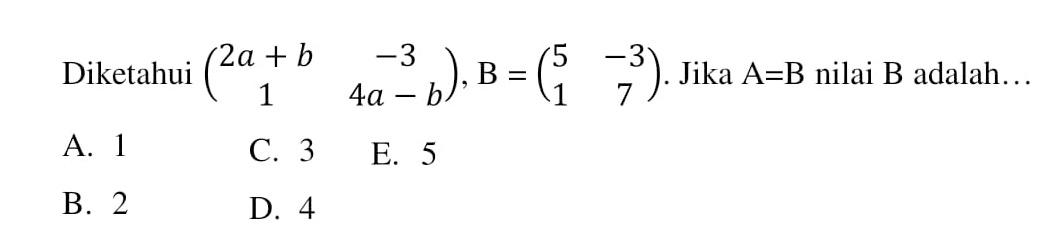 Diketahui (2a+b -3 1 4a-b), B=(5 -3 1 7). Jika A=B nilai B adalah.