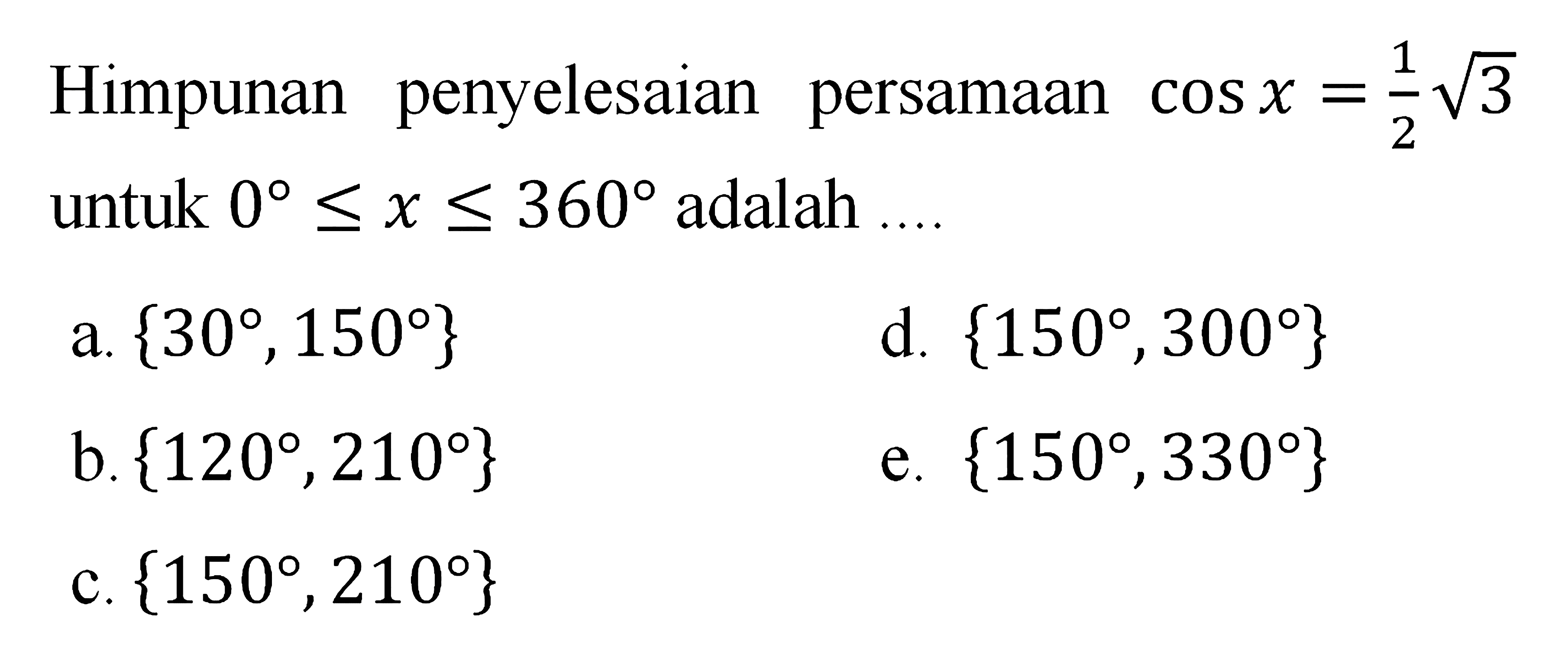 Himpunan penyelesaian persamaan cos x=1/2 akar(3) untuk 0<x<360 adalah ....