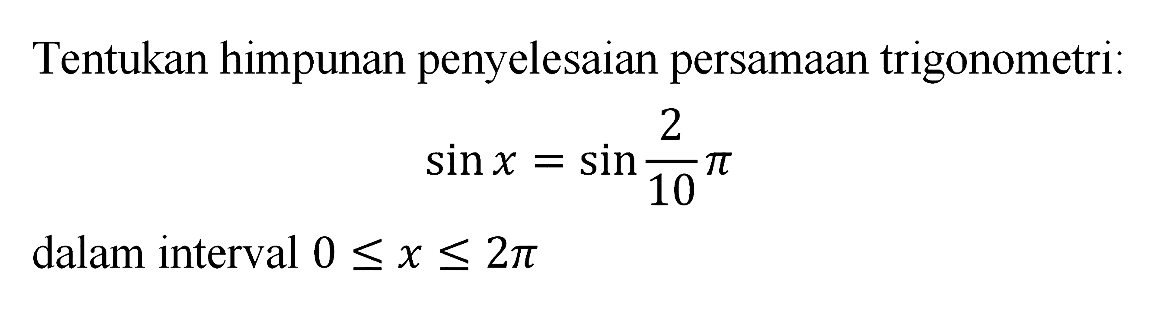 Tentukan himpunan penyelesaian persamaan trigonometri: sin x=sin(2/10pi) dalam interval 0<=x<=2pi