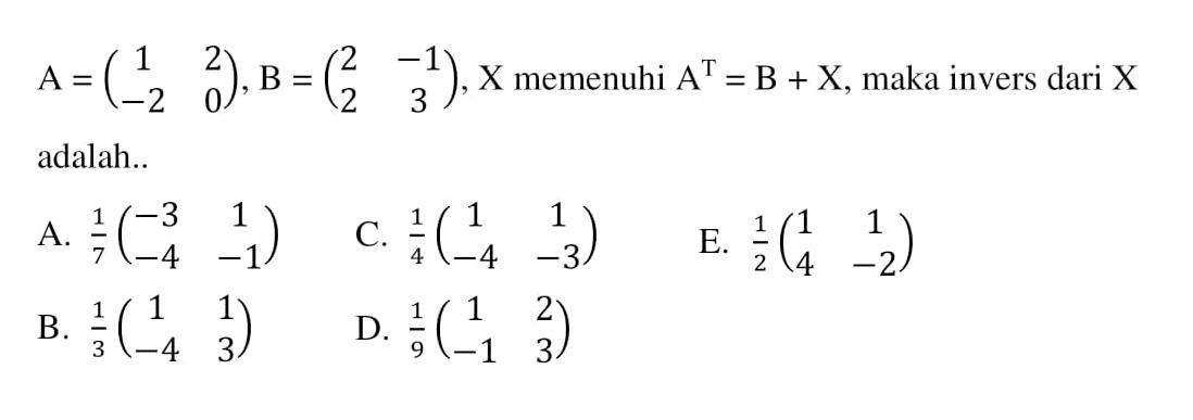 A=(1 2 -2 0), B=(2 -1 2 3), X memenuhi A^T=B+X, maka invers dari X adalah ...