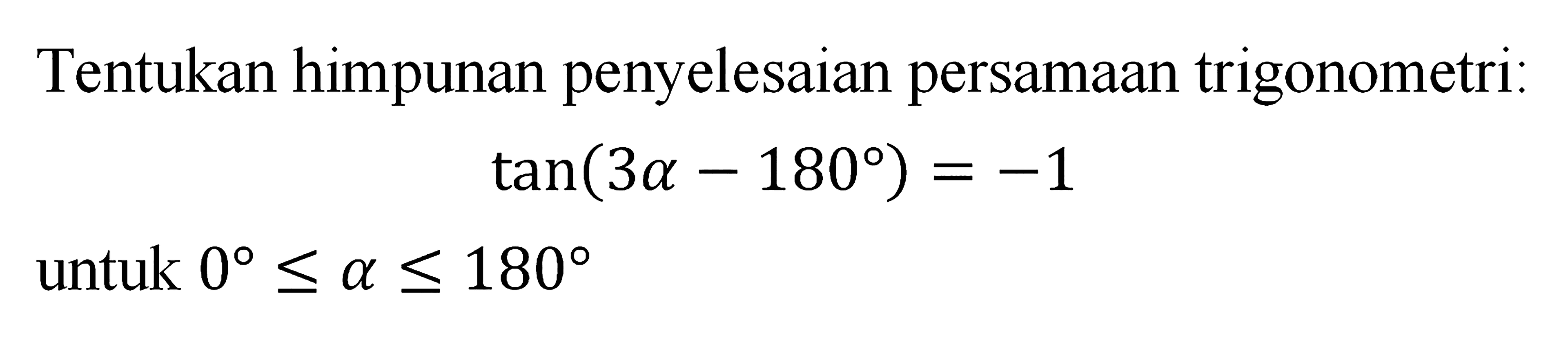 Tentukan himpunan penyelesaian persamaan trigonometri: tan(3a-180)=-1 untuk 0<=a<=180