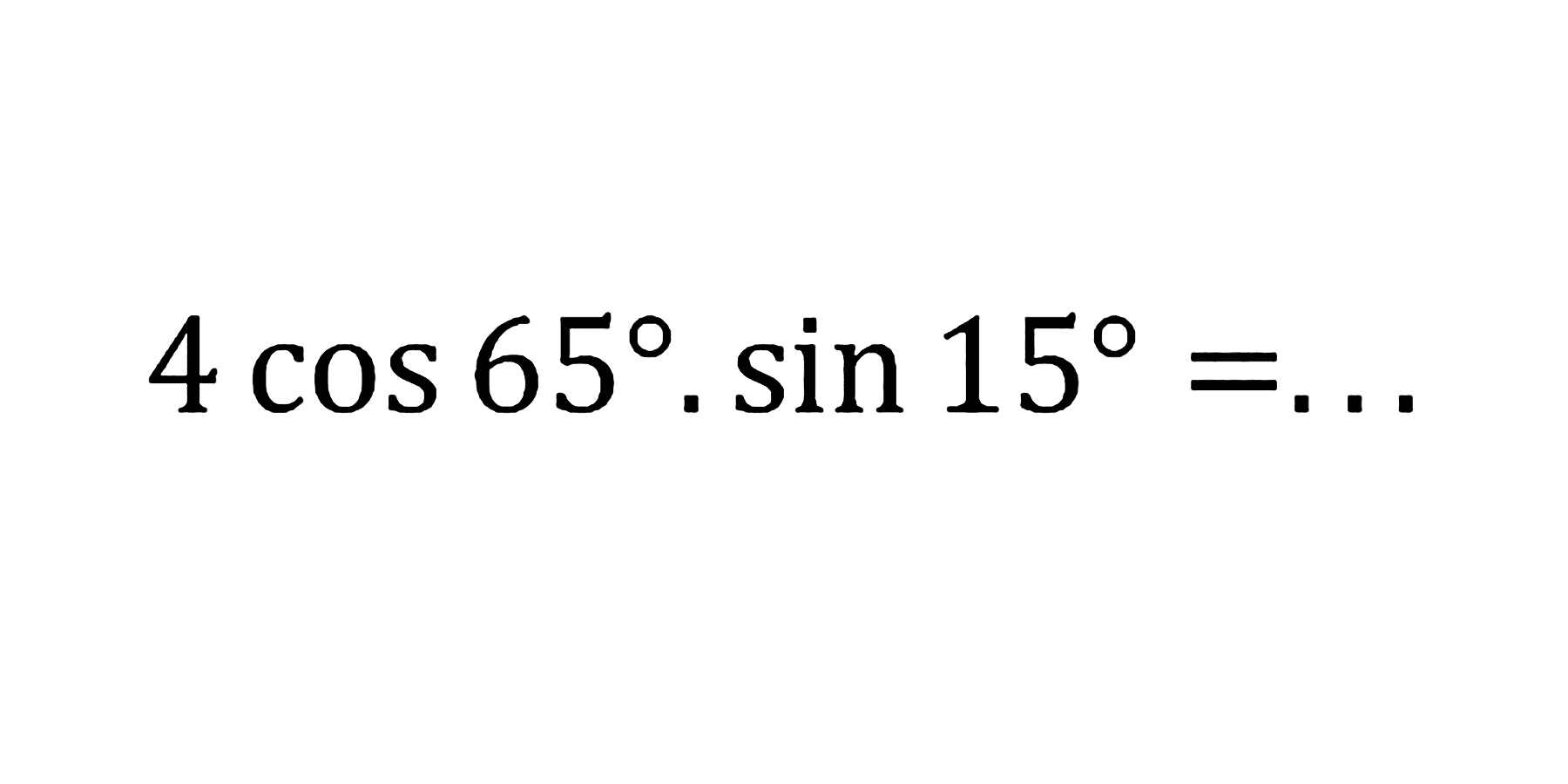 4 cos 65 . sin 15=...