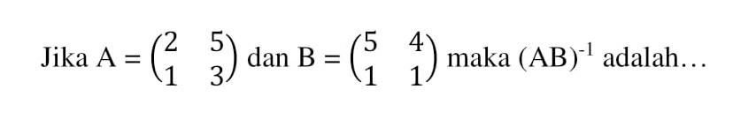 Jika A = (2 5 1 3) dan B = (5 4 1 1) maka (AB)^(-1) adalah