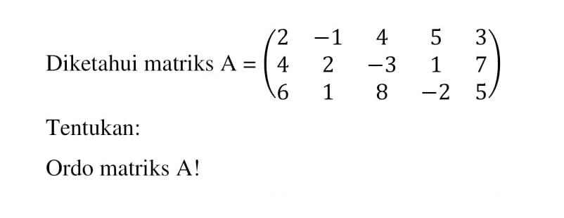 Diketahui matriks A=(2 -1 4 5 3 4 2 -3 1 7 6 1 8 -2 5) Tentukan: Ordo matriks A!