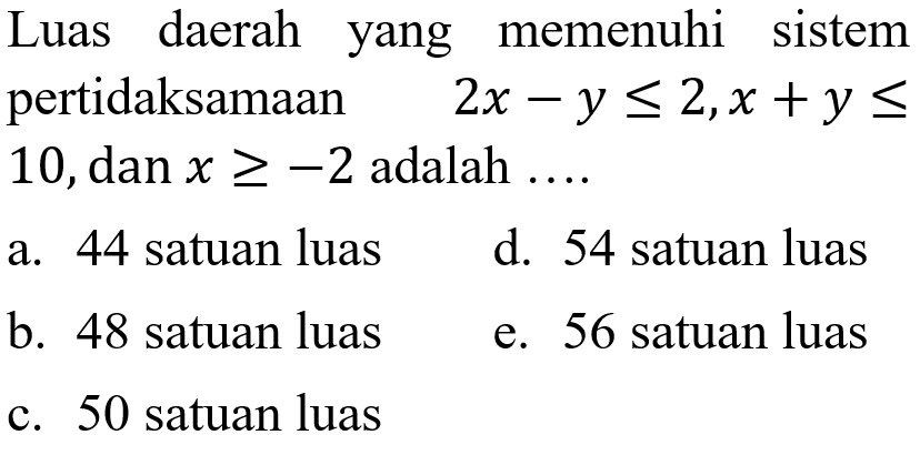 Luas daerah yang memenuhi sistem pertidaksamaan 2x-y<=2, x+y<=10, dan x>=-2 adalah ....