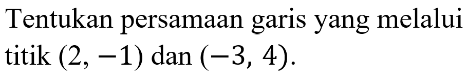 Tentukan persamaan yang melalui garis titik (2, -1) dan (-3, 4).