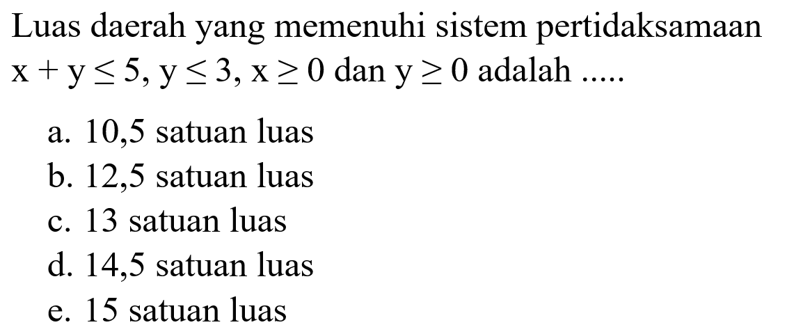 Luas daerah yang memenuhi sistem pertidaksamaan x+y<=5, y<=3, x>=0 dan y>=0 adalah....