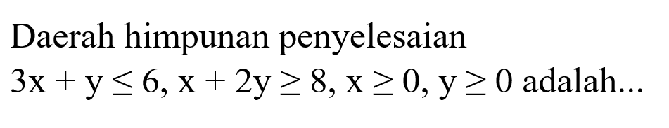 Daerah himpunan penyelesaian 3x+y<=6, x+2y>=8, x>=0, y>=0 adalah...