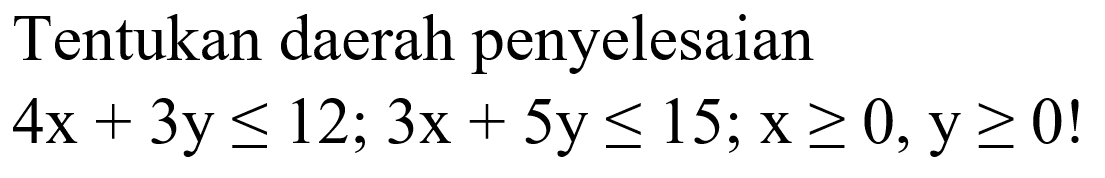 Tentukan daerah penyelesaian 4x+3y<=12; 3x+5y<=15; x>=0, y>=0!