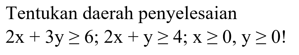 Tentukan daerah penyelesaian 2x+3y>=6; 2x+y>=4; x>=0, y>=0!
