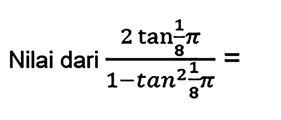 Nilai dari (2 tan 1/8 pi)/(1-tan^2 1/8 pi)= 