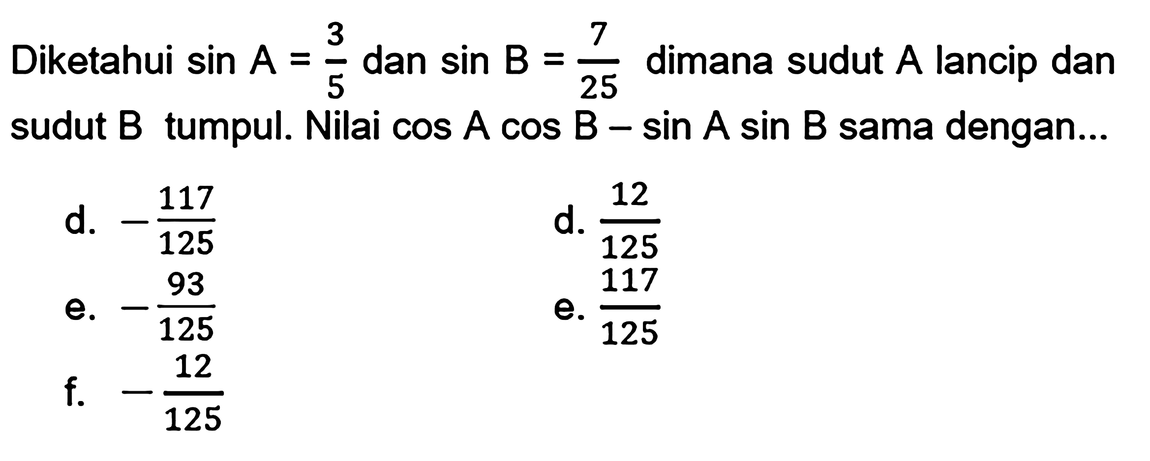 Diketahui sinA=3/5 dan sinB=7/25 dimana sudut A lancip dan sudut B tumpul. Nilai cosA cosB-sinA sinB sama dengan...