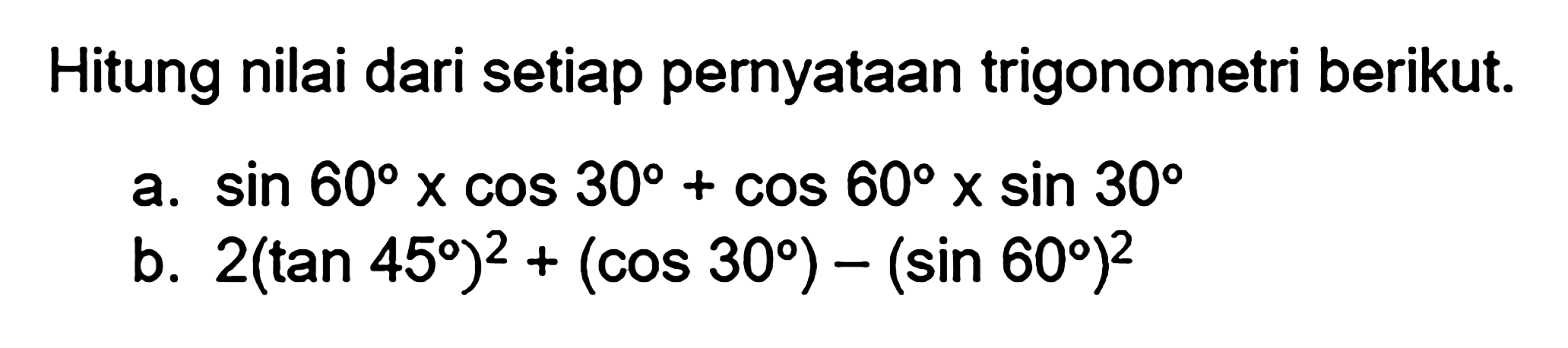 Hitung nilai dari setiap pernyataan trigonometri berikut. a. sin 60 x cos 30 + cos 60 x sin 30 b. 2(tan 45 )^2 + (cos 30 ) - (sin 60 )^2