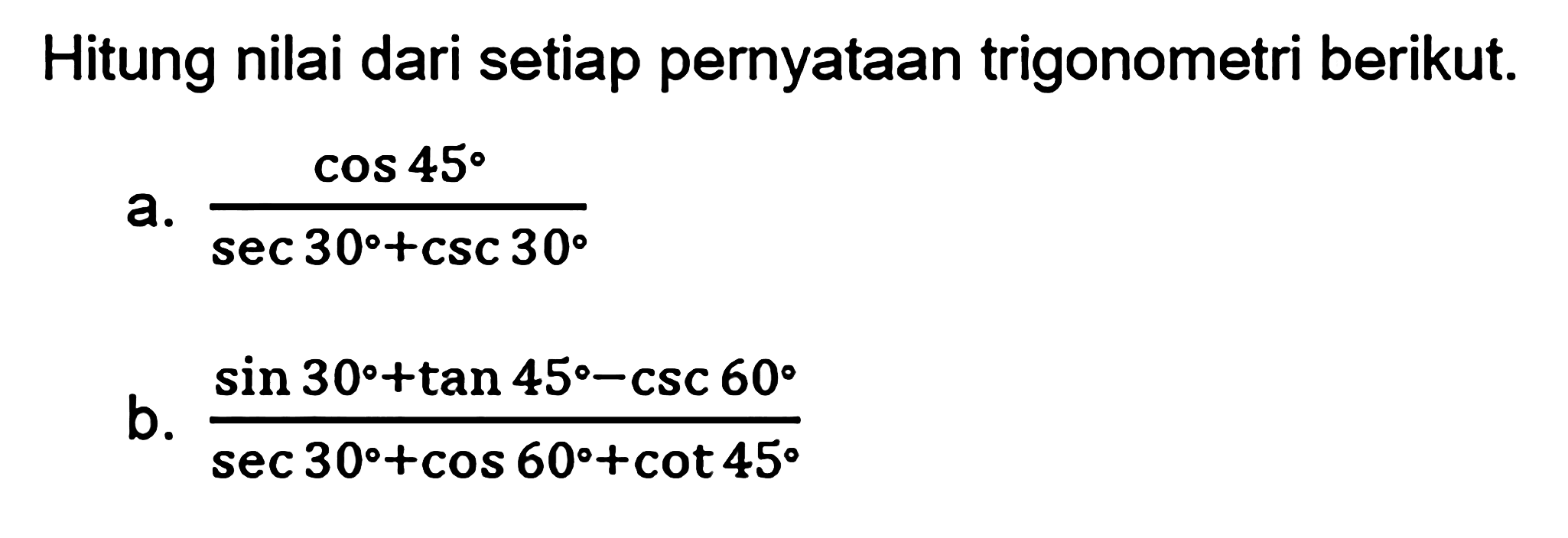 Hitung nilai dari setiap pernyataan trigonometri berikut. a. cos 45/(sec 30+csc 30) b. (sin 30+tan 45-csc 60)/(sec 30+cos 60+ cot 45)