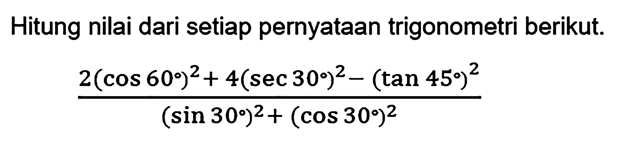 Hitung nilai dari setiap pernyataan trigonometri berikut. (2(cos 60)^2+4(sec 30)^2-(tan 45)^2)/((sin 30)^2+(cos 30)^2)