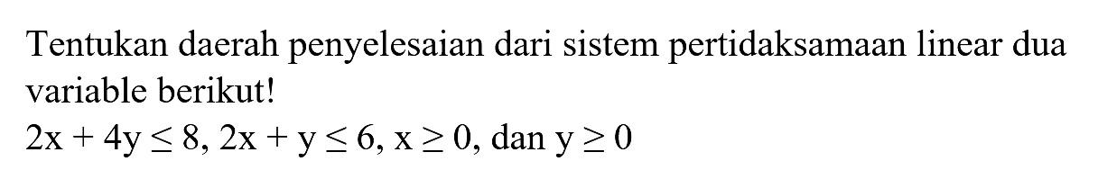 Tentukan daerah penyelesaian dari sistem pertidaksamaan linear dua variable berikut! 2x+4y<=8, 2x+y<=6, x>=0, dan y>=0