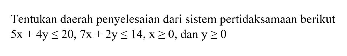 Tentukan daerah penyelesaian dari sistem pertidaksamaan berikut 5x+4y<=20, 7x+2y<=14, x>=0, dan y>=0