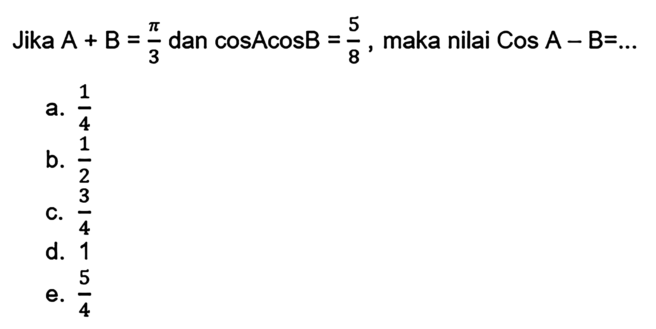 Jika A+B=pi/3 dan cosAcosB=5/8, maka nilai CosA-B=...