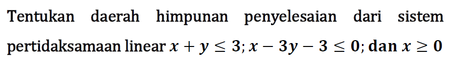 Tentukan daerah himpunan penyelesaian dari sistem pertidaksamaan linear x+y<=3; x-3y-3<=0; dan x>=0