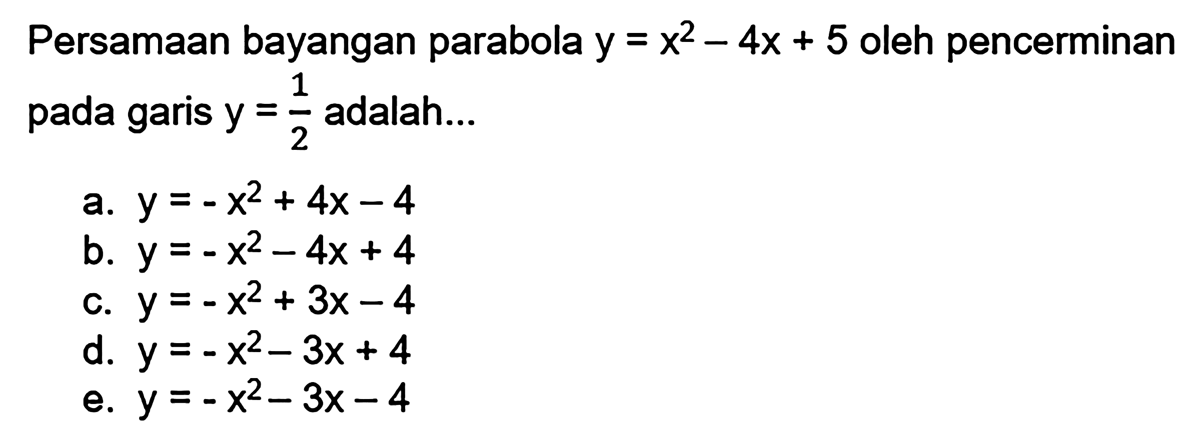 Persamaan bayangan parabola y=x^2-4x+5 oleh pencerminan pada garis y=1/2 adalah ...