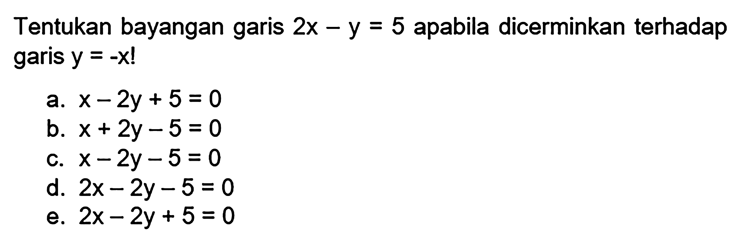 Tentukan bayangan garis 2x-y=5 apabila dicerminkan terhadap garis y=-x!