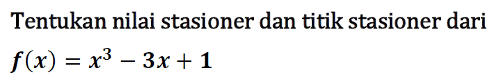 Tentukan nilai stasioner dan titik stasioner dari  f(x)=x^3-3 x+1 