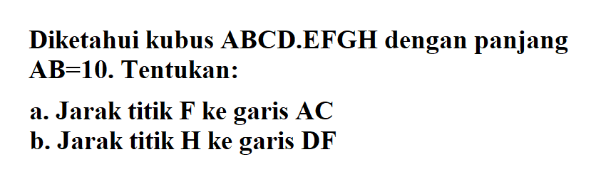 Diketahui kubus ABCD.EFGH dengan panjang AB=10. Tentukan: a. Jarak titik F ke garis AC b. Jarak titik H ke garis DF