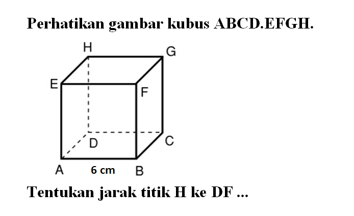 Perhatikan gambar kubus ABCD.EFGH 6 cm Tentukan jarak titik H ke DF ...