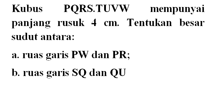 Kubus PQRS.TUVW mempunyai panjang rusuk 4 cm. Tentukan besar sudut antara: a. ruas garis PW dan PR; b. ruas garis SQ dan QU