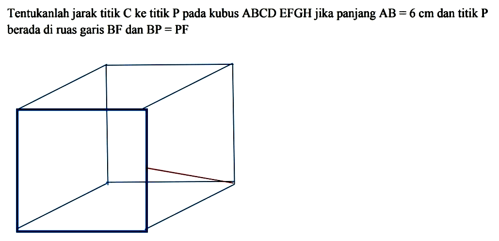 Tentukanlah jarak titik C ke titik P pada kubus ABCD EFGH jika panjang AB = 6 cm dan titik P berada di ruas garis BF dan BP = PF