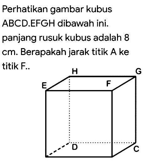 Perhatikan gambar kubusABCD.EFGH dibawah ini.panjang rusuk kubus adalah 8cm. Berapakah jarak titik A ketitik F..H G E F D C