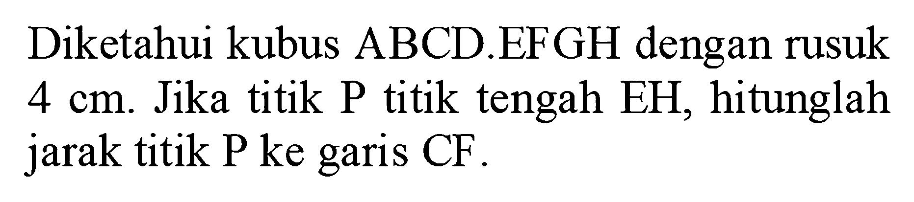 Diketahui kubus ABCD.EFGH dengan rusuk 4 cm. Jika titik P titik tengah EH, hitunglah jarak titik P ke garis CF .