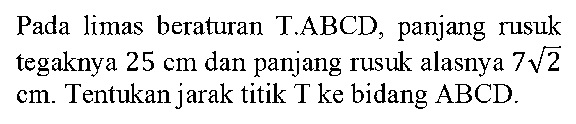 Pada limas beraturan TABCD panjang rusuk tegaknya 25 cm dan panjang rusuk alasnya 7akar(2) Tentukan jarak titik T ke bidang ABCD.