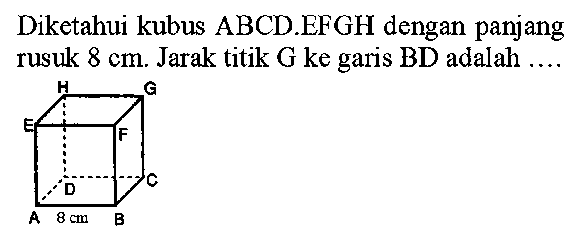 Diketahui kubus ABCD.EFGH dengan panjang rusuk 8 cm. Jarak titik G ke garis BD adalah .... H G E F D C A 8 cm B