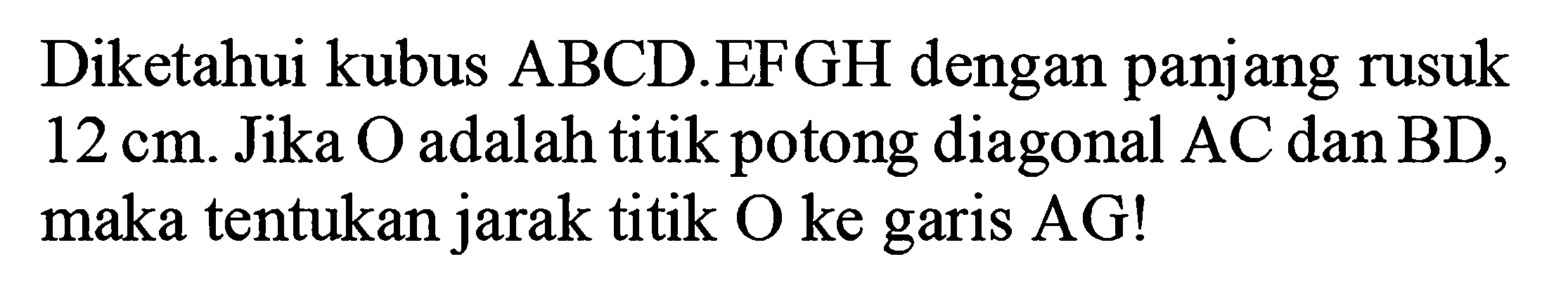 Diketahui kubus ABCD EFGH dengan panjang rusuk 12 cm. Jika 0 adalah titik potong diagonal AC danBD. ) maka tentukan jarak titik 0 ke garis AG!