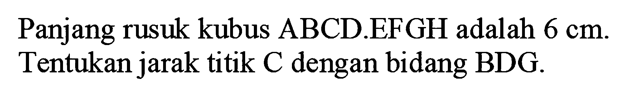 Panjang rusuk kubus ABCD.EFGH adalah 6 cm. Tentukan jarak titik C dengan bidang BDG.