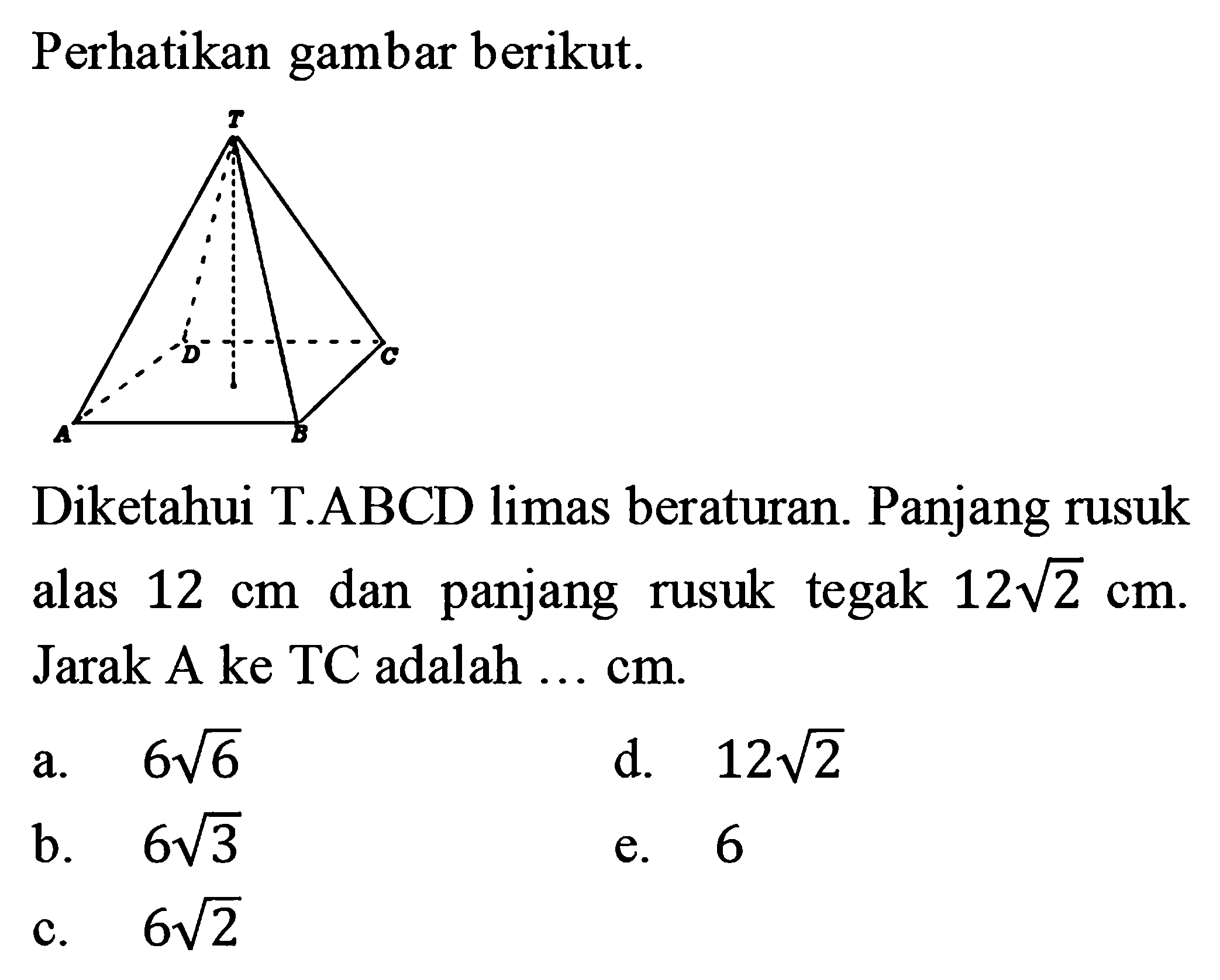 Perhatikan gambar berikut. Diketahui T.ABCD limas beraturan. Panjang rusuk alas 12 cm dan panjang rusuk tegak 12 2^(1/2) cm. Jarak A ke TC adalah ... cm.