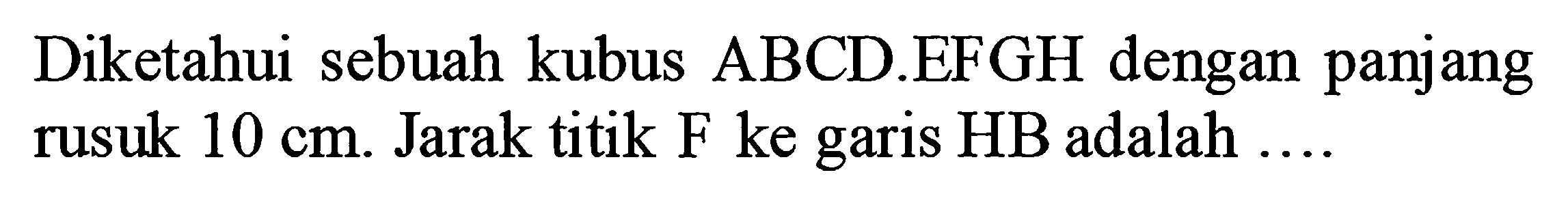 Diketahui sebuah kubus ABCD.EFGH dengan panjang rusuk 10 cm Jarak titik F ke garis HB adalah ...