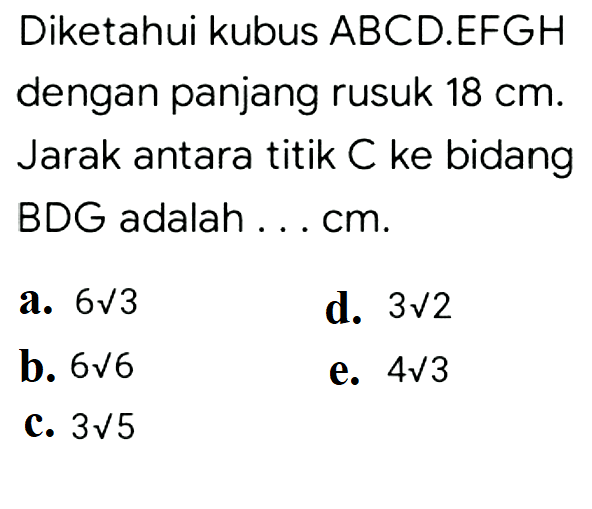 Diketahui kubus ABCD.EFGH dengan panjang rusuk 18 cm. Jarak antara titik C ke bidang BDG adalah ... cm.