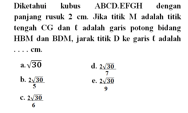 Diketahui kubus ABCD.EFGH dengan panjang rusuk 2 cm. Jika titik M adalah titik tengah CG dan l adalah garis potong bidang HBM dan BDM, jarak titik D ke garis l adalah .... cm