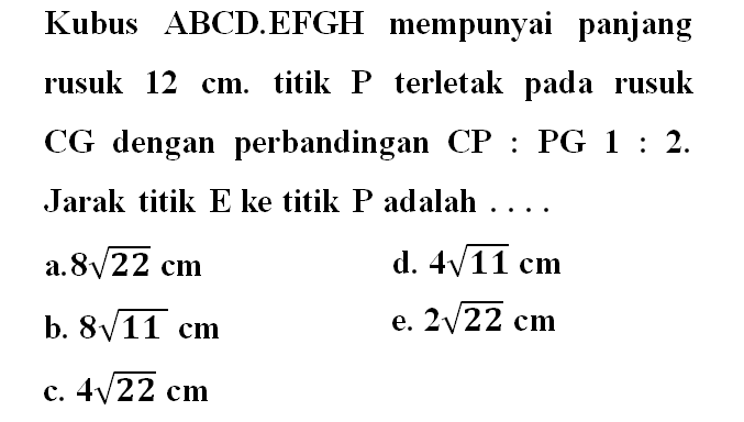 Kubus ABCD EFGH mempunyai panjang rusuk 12 cm. titik P terletak pada rusuk CG dengan perbandingan CP:PG=1:2. Jarak titik E ke titik P adalah .....