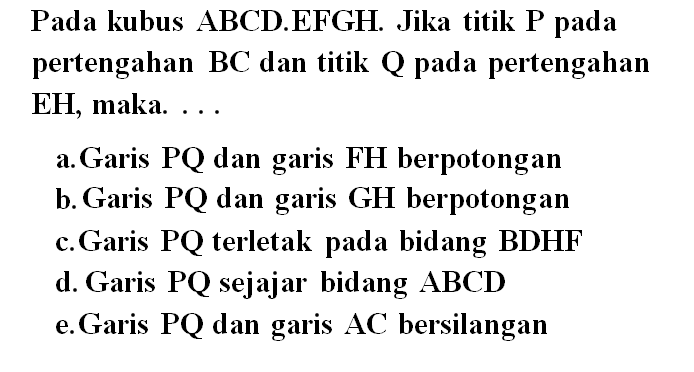 Pada kubus ABCD.EFGH. Jika titik P pada pertengahan BC dan titik Q pada pertengahan EH, maka....