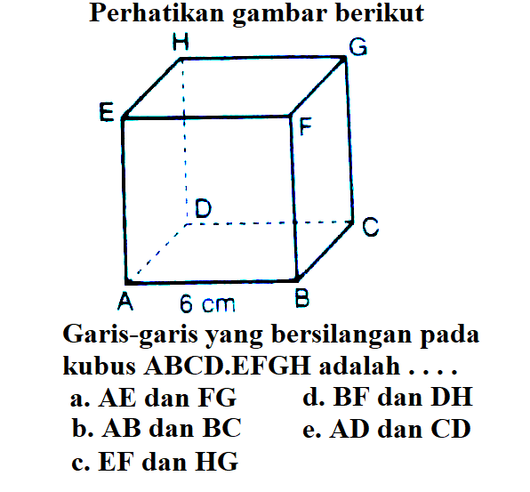 Perhatikan gambar berikut H. Garis-garis yang bersilangan pada kubus ABCD.EFGH adalah