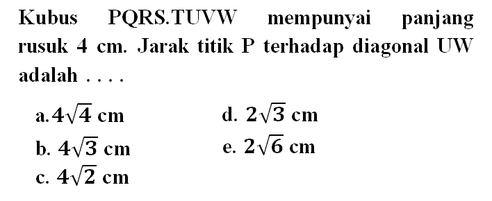 Kubus PQRS.TUVW mempunyai panjang rusuk 4 cm. Jarak titik P terhadap diagonal UW adalah ...